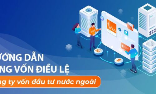 Thủ tục tăng vốn điều lệ cho công ty có vốn đầu tư nước ngoài